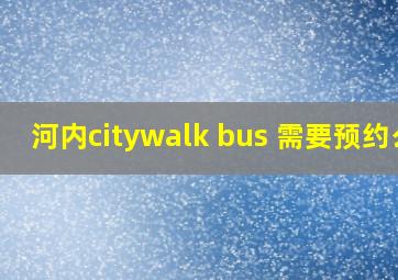 河内citywalk bus 需要预约么